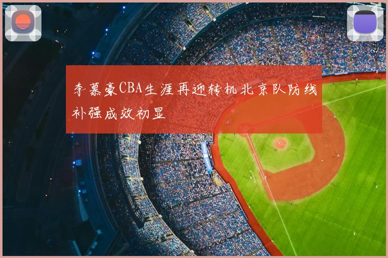 李慕豪CBA生涯再迎转机北京队防线补强成效初显