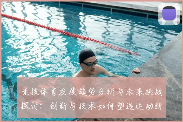竞技体育发展趋势分析与未来挑战探讨：创新与技术如何塑造运动新时代