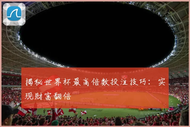 揭秘世界杯最高倍数投注技巧:实现财富翻倍