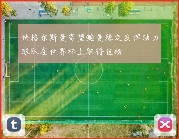 纳格尔斯曼寄望鲍曼稳定发挥助力球队在世界杯上取得佳绩