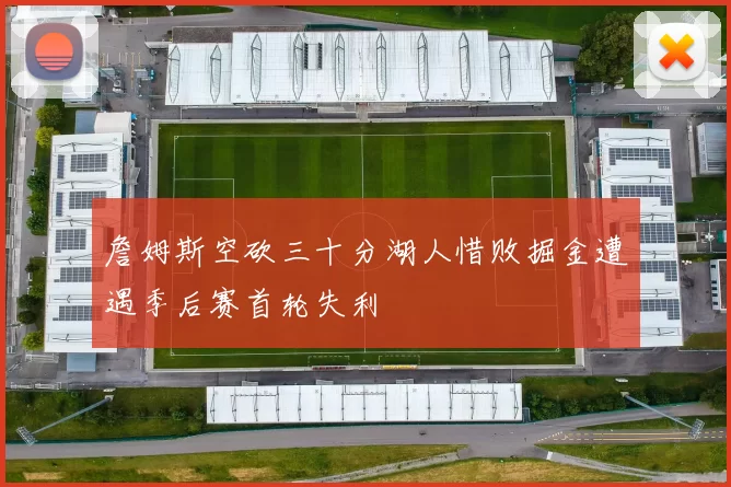 詹姆斯空砍三十分湖人惜败掘金遭遇季后赛首轮失利