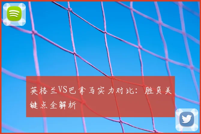 英格兰VS巴拿马实力对比：胜负关键点全解析