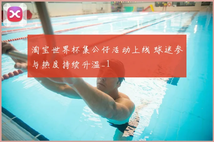 淘宝世界杯集公仔活动上线 球迷参与热度持续升温_1