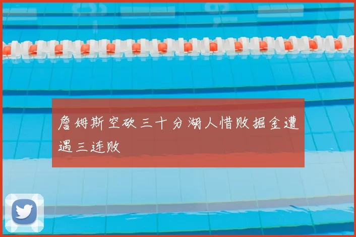 詹姆斯空砍三十分湖人惜败掘金遭遇三连败