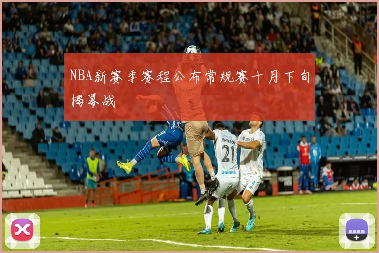 NBA新赛季赛程公布常规赛十月下旬揭幕战