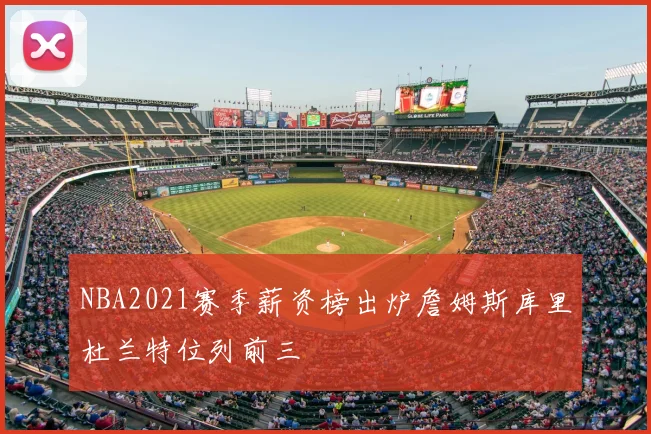 NBA2021赛季薪资榜出炉詹姆斯库里杜兰特位列前三