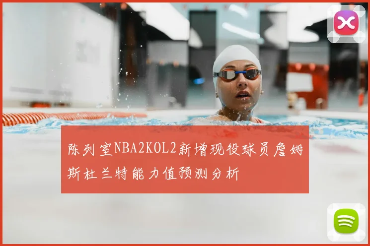 陈列室NBA2KOL2新增现役球员詹姆斯杜兰特能力值预测分析
