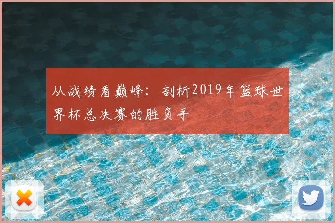 从战绩看巅峰：剖析2019年篮球世界杯总决赛的胜负手