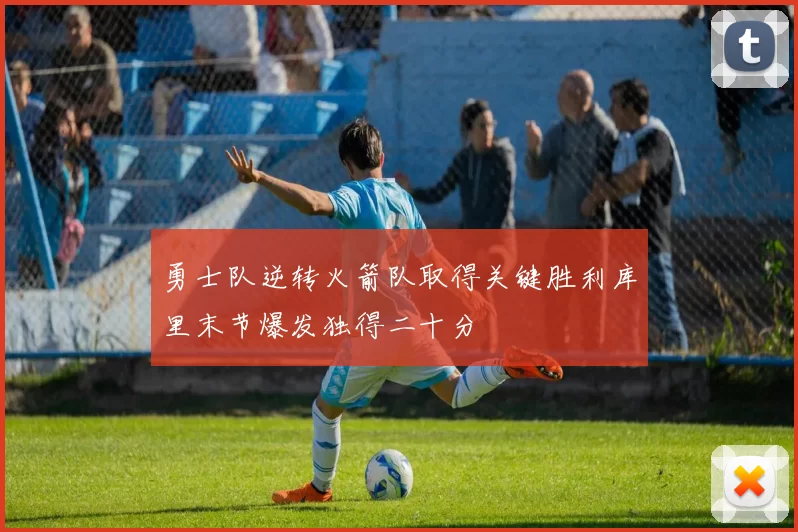 勇士队逆转火箭队取得关键胜利库里末节爆发独得二十分