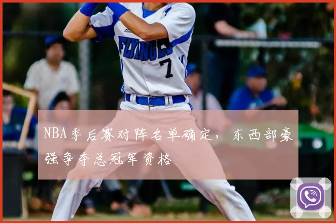 NBA季后赛对阵名单确定，东西部豪强争夺总冠军资格