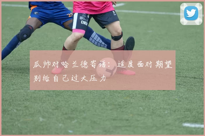 瓜帅对哈兰德寄语：适度面对期望别给自己过大压力