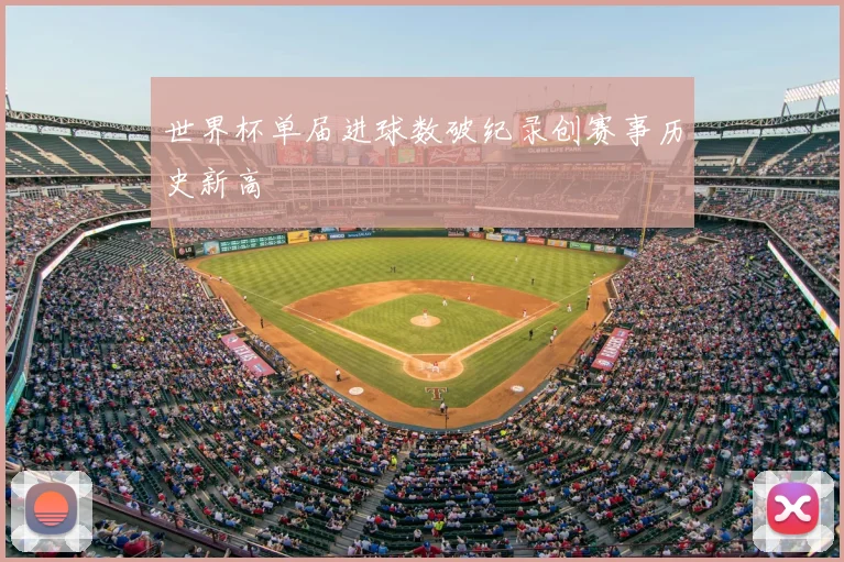 世界杯单届进球数破纪录创赛事历史新高