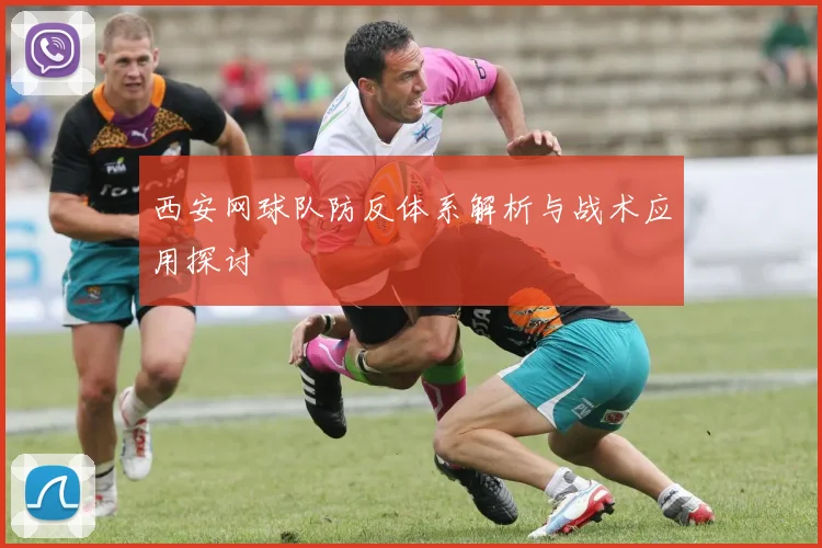 西安网球队防反体系解析与战术应用探讨