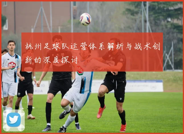 杭州足球队运营体系解析与战术创新的深度探讨