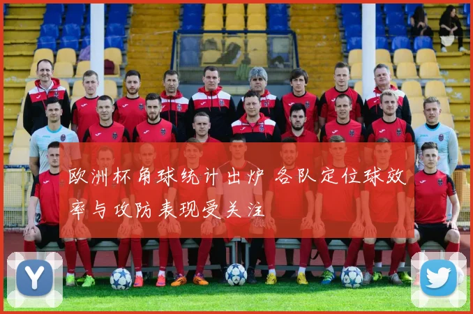欧洲杯角球统计出炉 各队定位球效率与攻防表现受关注