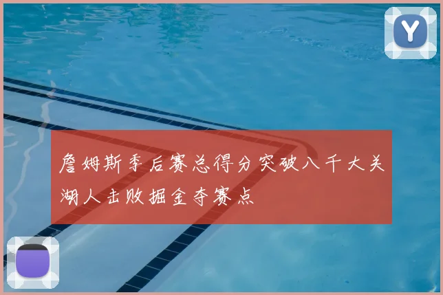 詹姆斯季后赛总得分突破八千大关湖人击败掘金夺赛点