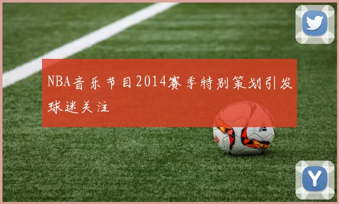 NBA音乐节目2014赛季特别策划引发球迷关注