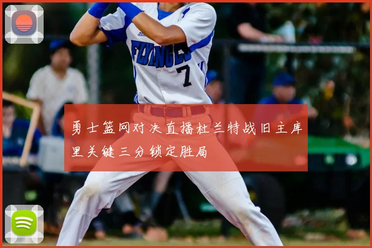 勇士篮网对决直播杜兰特战旧主库里关键三分锁定胜局