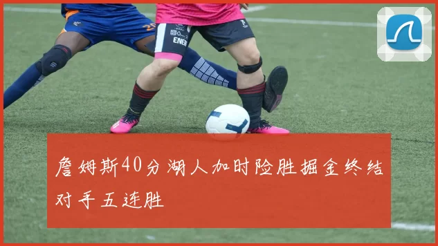 詹姆斯40分湖人加时险胜掘金终结对手五连胜