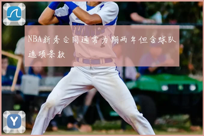 NBA新秀合同通常为期两年但含球队选项条款