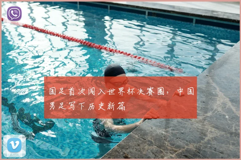 国足首次闯入世界杯决赛圈，中国男足写下历史新篇