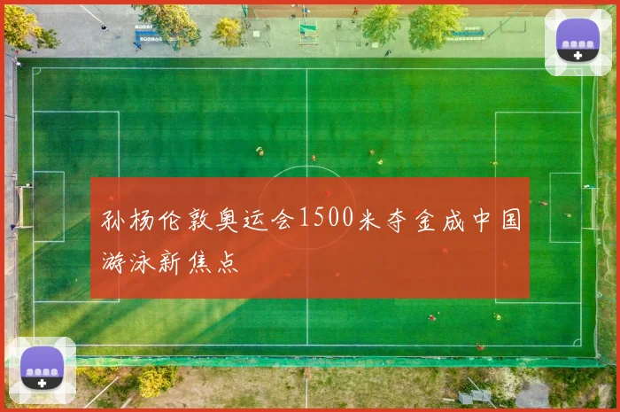 孙杨伦敦奥运会1500米夺金成中国游泳新焦点