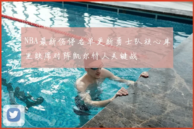 NBA最新伤停名单更新勇士队核心库里缺席对阵凯尔特人关键战