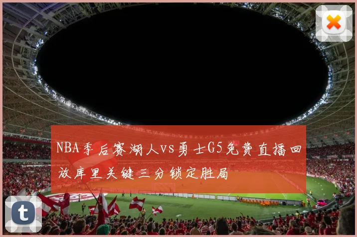 NBA季后赛湖人vs勇士G5免费直播回放库里关键三分锁定胜局
