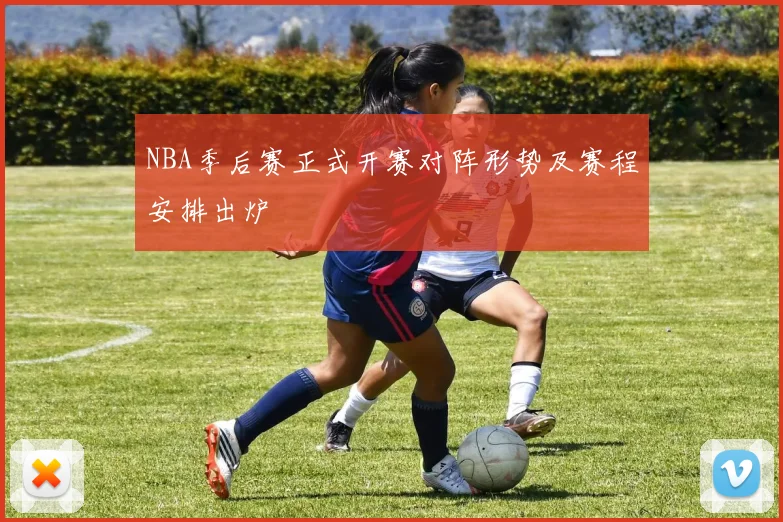 NBA季后赛正式开赛对阵形势及赛程安排出炉