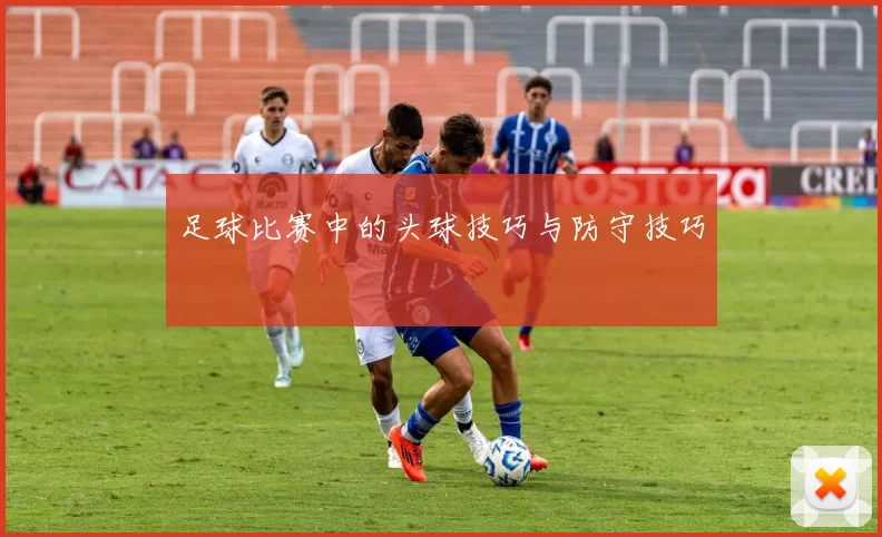 足球比赛中的头球技巧与防守技巧