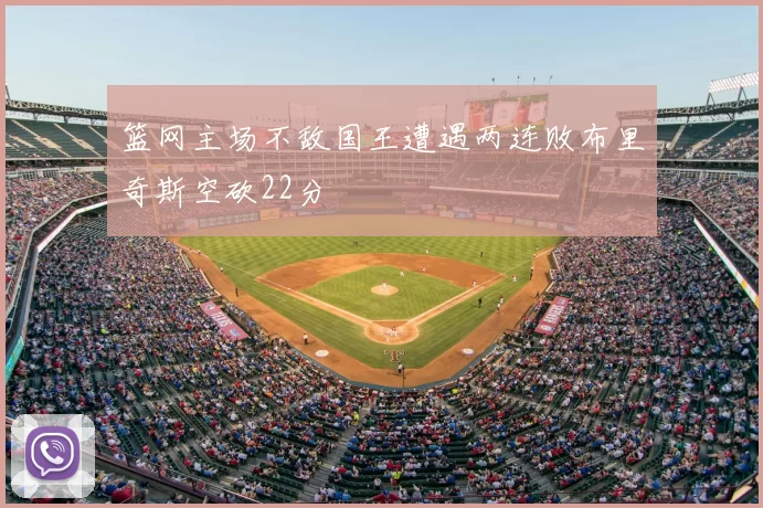 篮网主场不敌国王遭遇两连败布里奇斯空砍22分