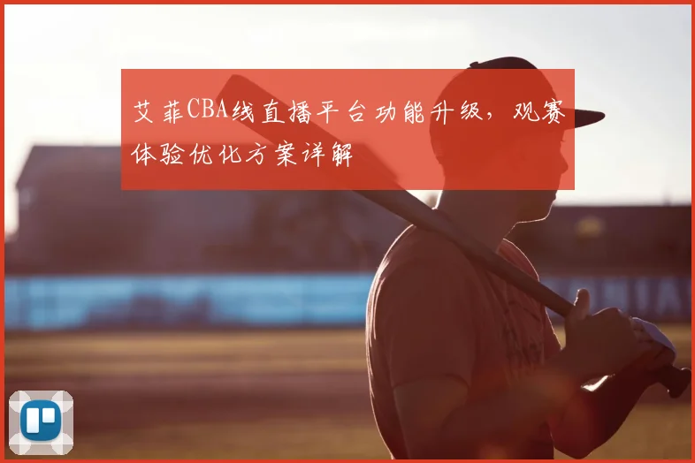 艾菲CBA线直播平台功能升级，观赛体验优化方案详解