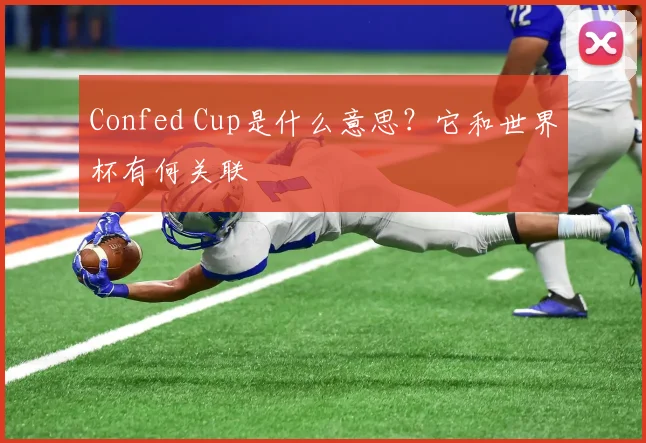 Confed Cup是什么意思?它和世界杯有何关联