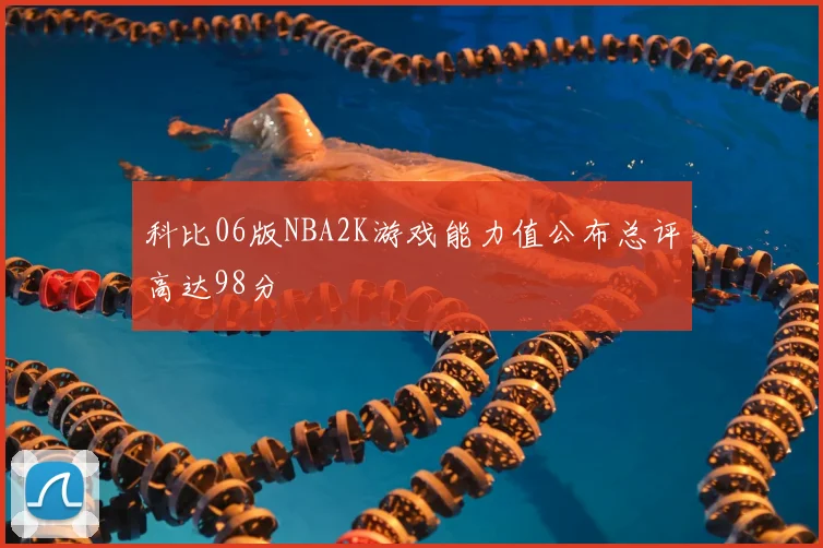 科比06版NBA2K游戏能力值公布总评高达98分