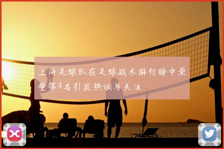 上海足球队在足球战术排行榜中荣登第4名引发热议与关注