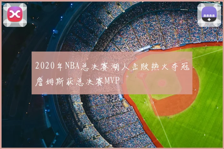 2020年NBA总决赛湖人击败热火夺冠詹姆斯获总决赛MVP