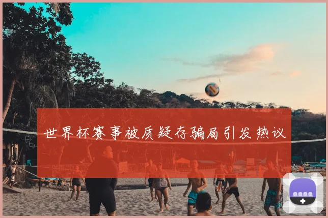 世界杯赛事被质疑存骗局引发热议