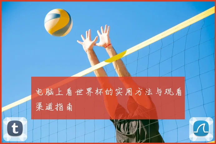 电脑上看世界杯的实用方法与观看渠道指南