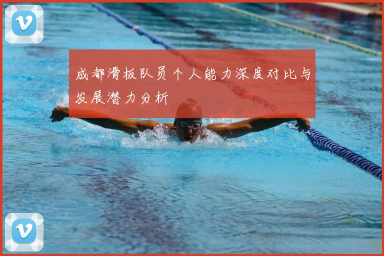 成都滑板队员个人能力深度对比与发展潜力分析