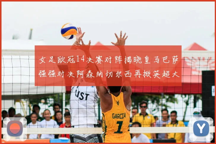 女足欧冠14决赛对阵揭晓皇马巴萨强强对决阿森纳切尔西再掀英超大战