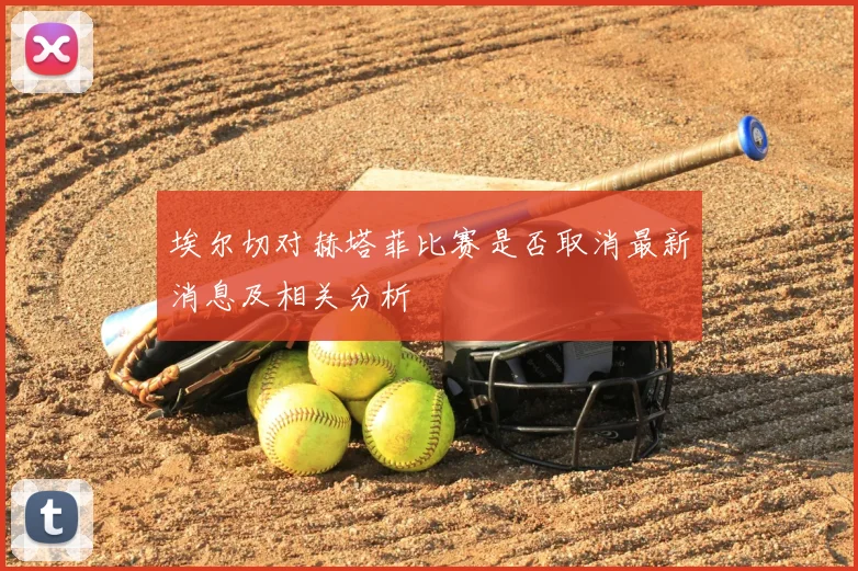 埃尔切对赫塔菲比赛是否取消最新消息及相关分析