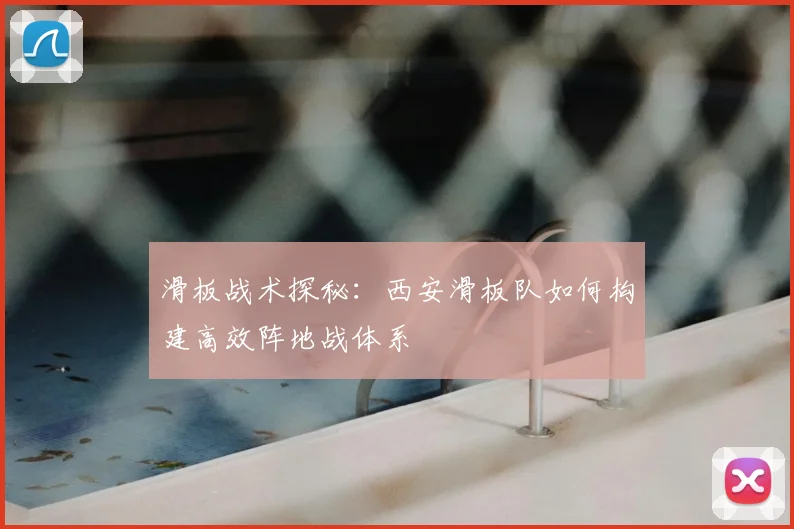 滑板战术探秘:西安滑板队如何构建高效阵地战体系