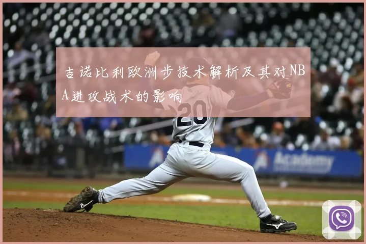 吉诺比利欧洲步技术解析及其对NBA进攻战术的影响