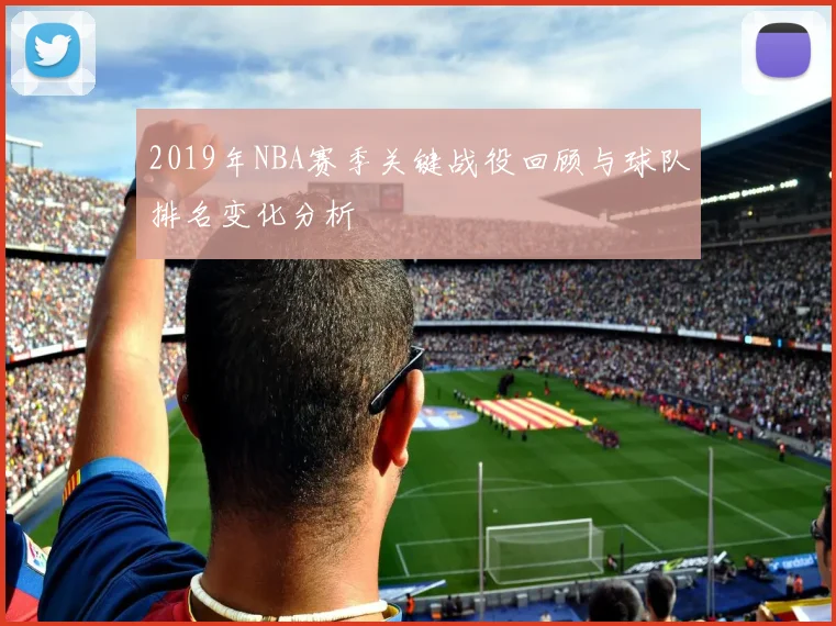 2019年NBA赛季关键战役回顾与球队排名变化分析
