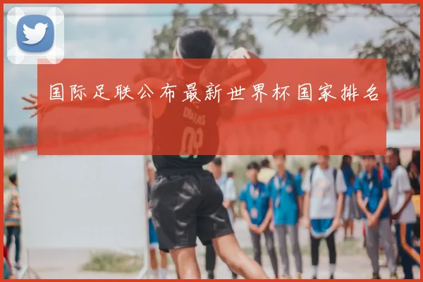 国际足联公布最新世界杯国家排名