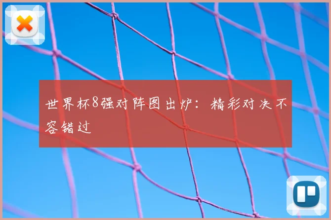 世界杯8强对阵图出炉：精彩对决不容错过