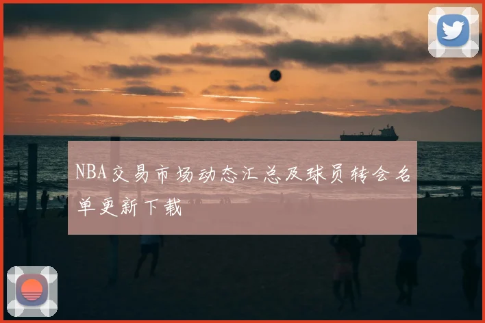 NBA交易市场动态汇总及球员转会名单更新下载