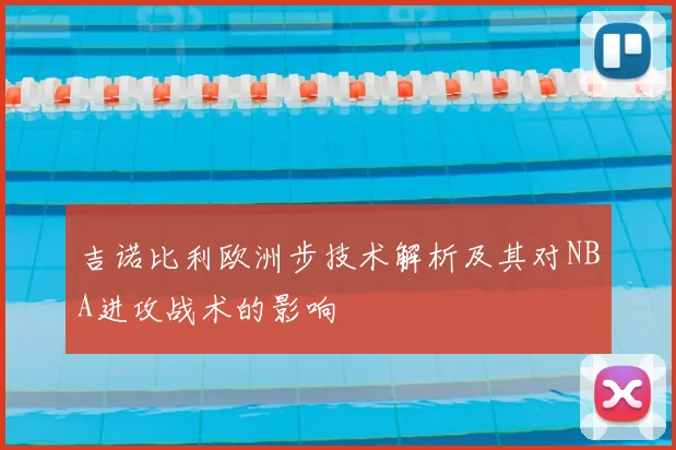 吉诺比利欧洲步技术解析及其对NBA进攻战术的影响