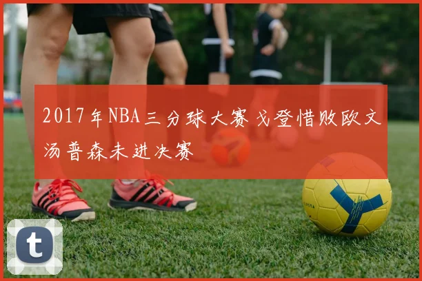 2017年NBA三分球大赛戈登惜败欧文汤普森未进决赛