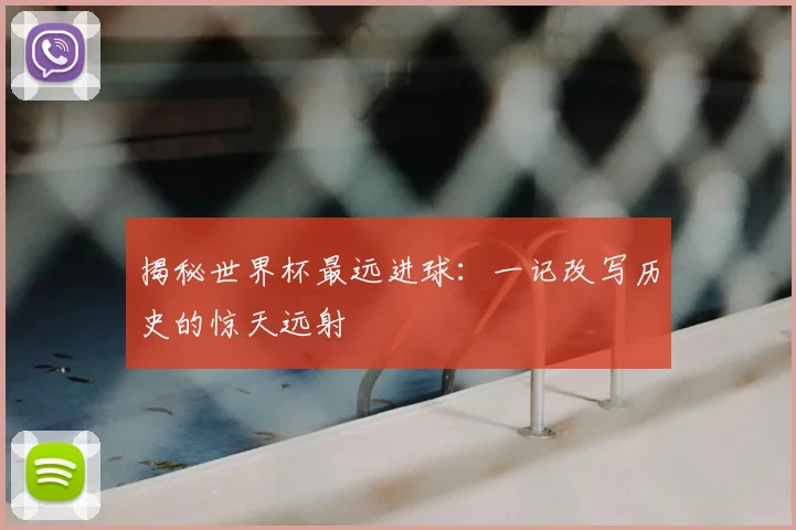 揭秘世界杯最远进球:一记改写历史的惊天远射